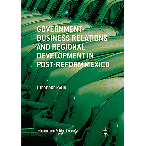 Government-Business Relations and Regional Development in Post-Reform Mexico, Theodore Kahn