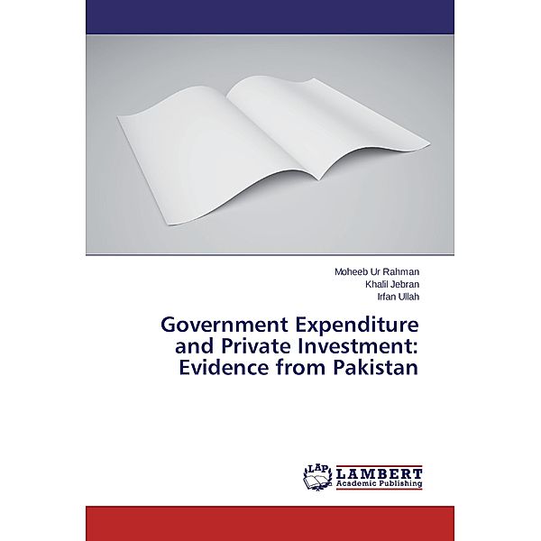 Government Expenditure and Private Investment: Evidence from Pakistan, Moheeb Ur Rahman, Khalil Jebran, Irfan Ullah