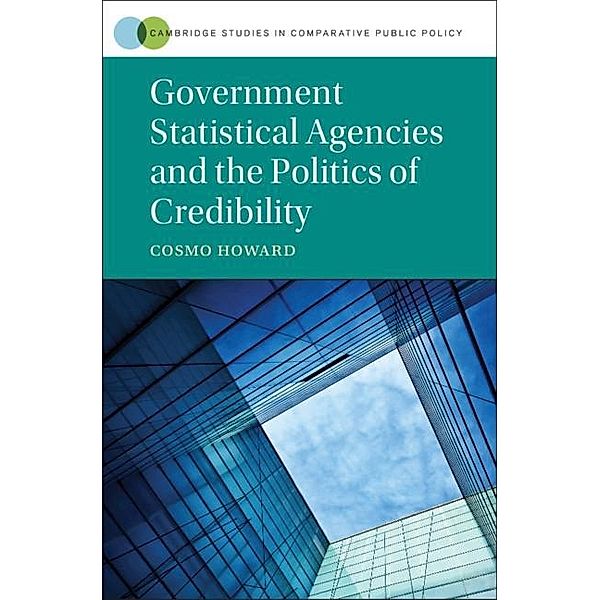 Government Statistical Agencies and the Politics of Credibility / Cambridge Studies in Comparative Public Policy, Cosmo Wyndham Howard