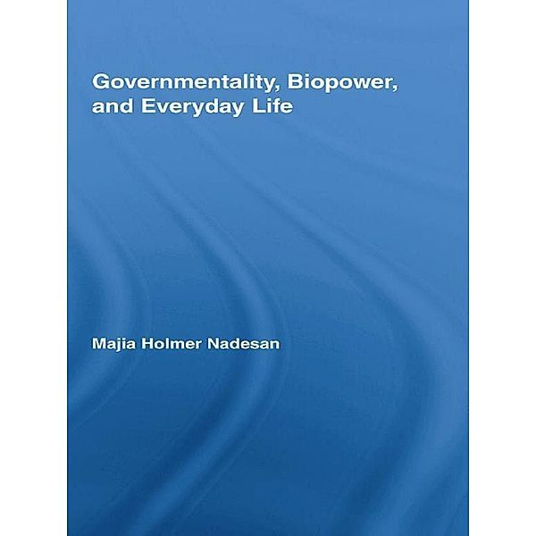 Governmentality, Biopower, and Everyday Life / Routledge Studies in Social and Political Thought, Majia Holmer Nadesan