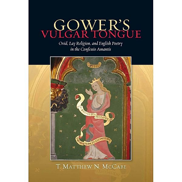 Gower's Vulgar Tongue: Ovid, Lay Religion, and English Poetry in the Confessio Amantis, T. Matthew N. Mccabe