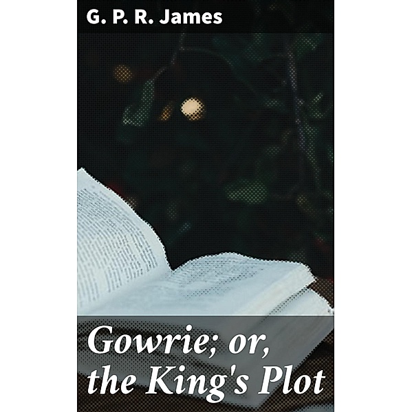 Gowrie; or, the King's Plot, G. P. R. James