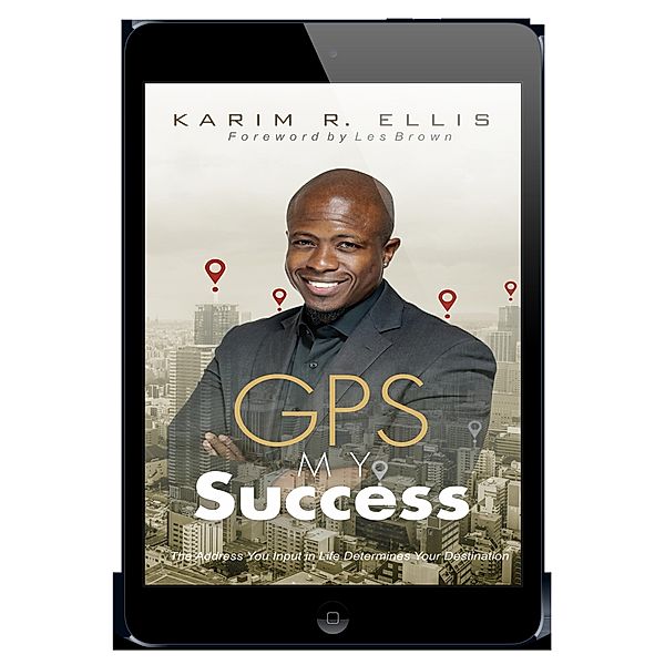 GPS My Success: The Address You Input In Life Determines Your Destination, Karim Ellis