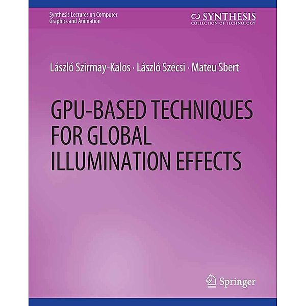 GPU-Based Techniques for Global Illumination Effects / Synthesis Lectures on Visual Computing: Computer Graphics, Animation, Computational Photography and Imaging, Laszlo Szirmay-Kalos, Laszlo Szecsi, Mateu Sbert