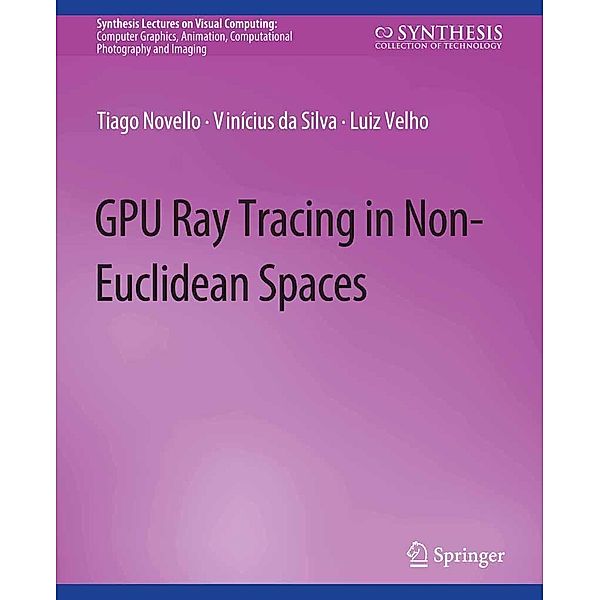 GPU Ray Tracing in Non-Euclidean Spaces / Synthesis Lectures on Visual Computing: Computer Graphics, Animation, Computational Photography and Imaging, Tiago Novello, Vinícius Da Silva, Luiz Velho