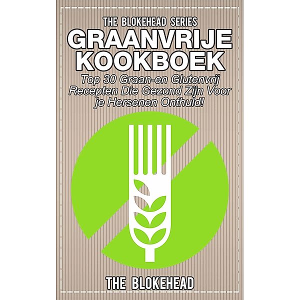 Graanvrije kookboek Top 30 graan- en glutenvrij recepten die gezond zijn voor je hersenen onthuld! / Babelcube Inc., The Blokehead