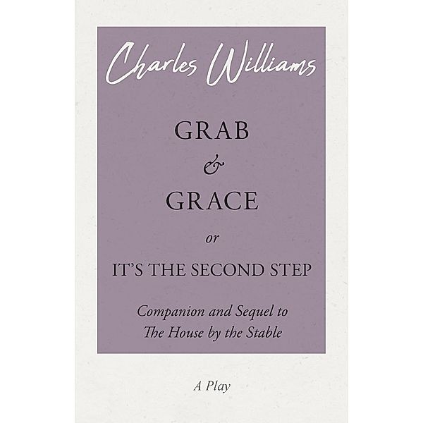 Grab and Grace or It's the Second Step - Companion and Sequel to The House by the Stable, Charles Williams