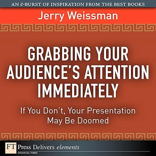 Grabbing Your Audience's Attention Immediately / FT Press Delivers Elements, Jerry Weissman