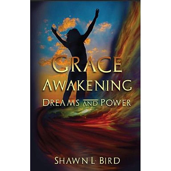 Grace Awakening Dreams and Power / Shawn L. Bird, Shawn L. Bird