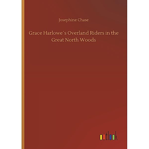 Grace Harlowe's Overland Riders in the Great North Woods, Josephine Chase