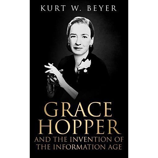 Grace Hopper and the Invention of the Information Age, Kurt W. Beyer