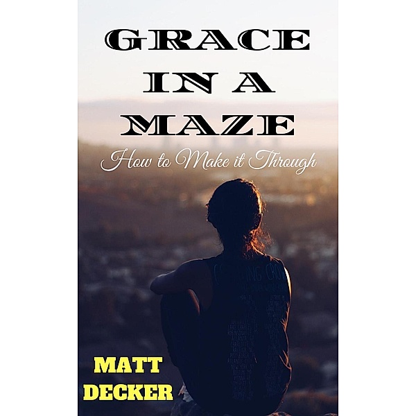 Grace In a Maze: How To Make It Through, Matt Decker