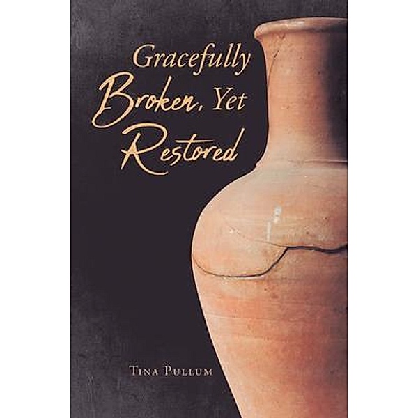 Gracefully Broken, Yet Restored, Tina Pullum