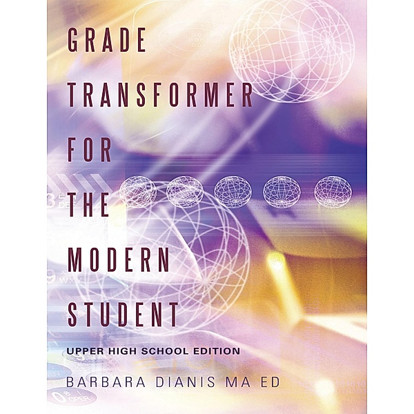 Grade Transformer for the Modern Student: Upper High School Edition, Barbara Dianis Ma Ed