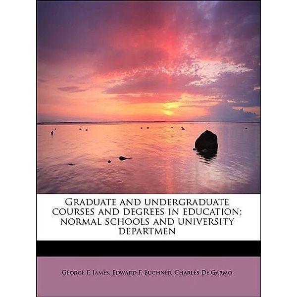 Graduate and undergraduate courses and degrees in education; normal schools and university departmen, George F. James, Edward F. Buchner, Charles De Garmo