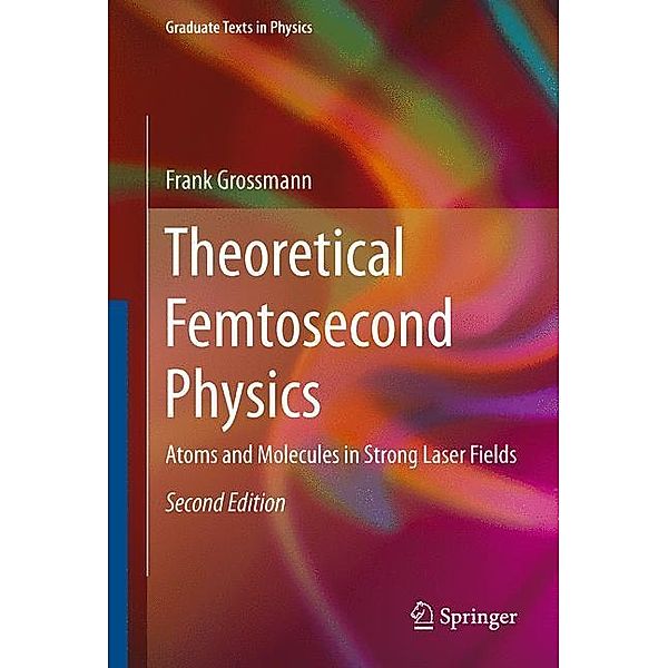 Graduate Texts in Physics / Theoretical Femtosecond Physics, Frank Grossmann