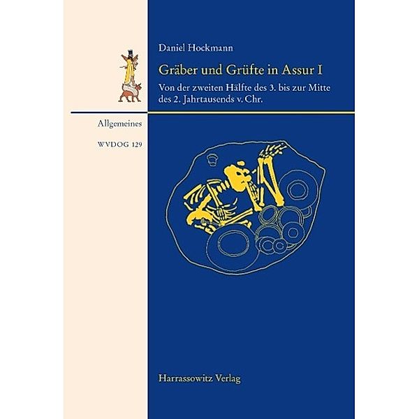 Gräber und Grüfte aus Assur von der zweiten Hälfte des 3. bis zur Mitte des 2. Jahrtausends. v. Chr. / Wissenschaftliche Veröffentlichungen der Deutschen Orient-Gesellschaft Bd.129, Daniel Hockmann