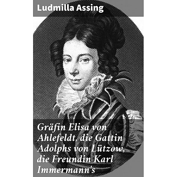 Gräfin Elisa von Ahlefeldt, die Gattin Adolphs von Lützow, die Freundin Karl Immermann's, Ludmilla Assing