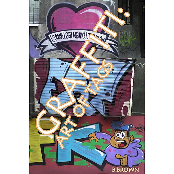 Graffiti:Art of Tags (New Graffiti Photo Trips, #4) / New Graffiti Photo Trips, B. Brown