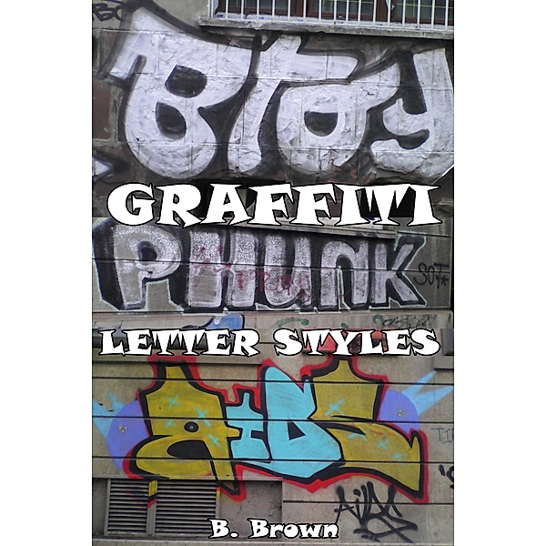 Graffiti: Letter Styles (New Graffiti Photo Trips, #3) / New Graffiti Photo Trips, B. Brown