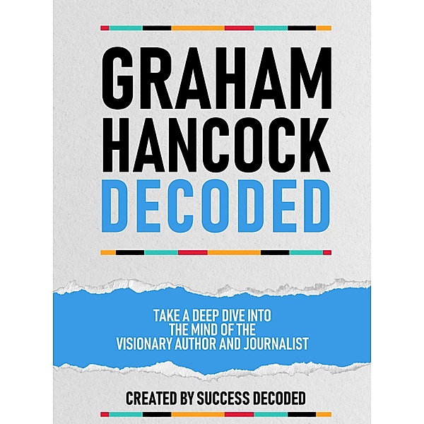 Graham Hancock Decoded - Take A Deep Dive Into The Mind Of The Visionary Author And Journalist, Success Decoded