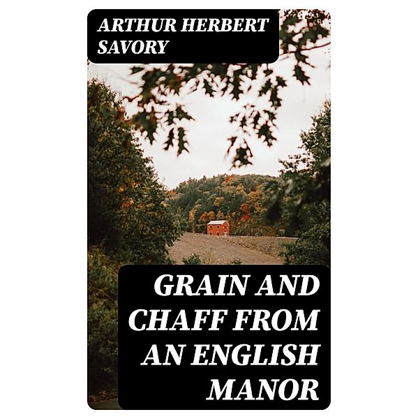Grain and Chaff from an English Manor, Arthur Herbert Savory