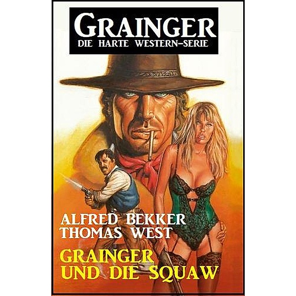 Grainger und die Squaw: Grainger - Die harte Western-Serie, Alfred Bekker, Thomas West
