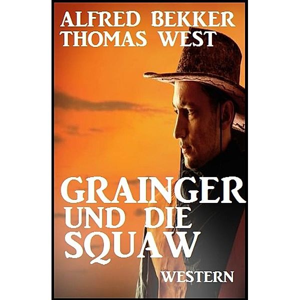 Grainger und die Squaw: Western, Alfred Bekker, Thomas West