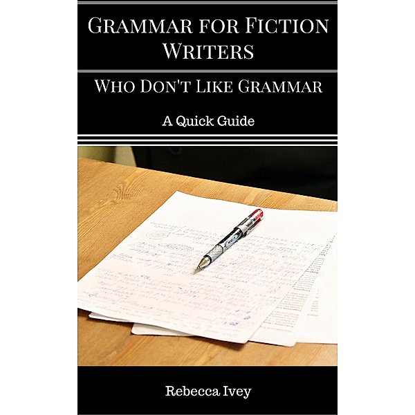 Grammar for Fiction Writers Who Don't Like Grammar: A Quick Guide, Rebecca Ivey