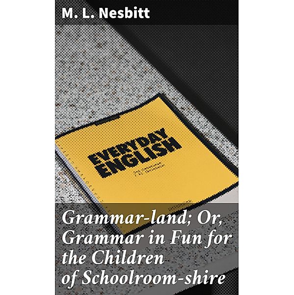 Grammar-land; Or, Grammar in Fun for the Children of Schoolroom-shire, M. L. Nesbitt