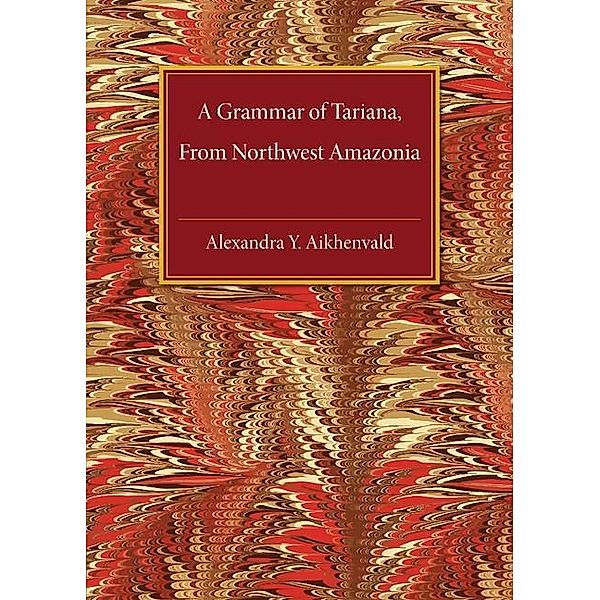 Grammar of Tariana, from Northwest Amazonia / Cambridge Grammatical Descriptions, Alexandra Y. Aikhenvald