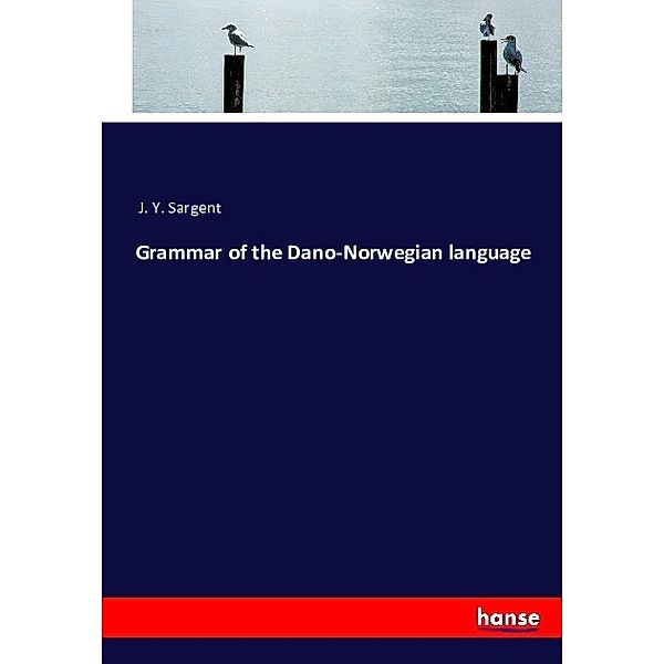 Grammar of the Dano-Norwegian language, J. Y. Sargent