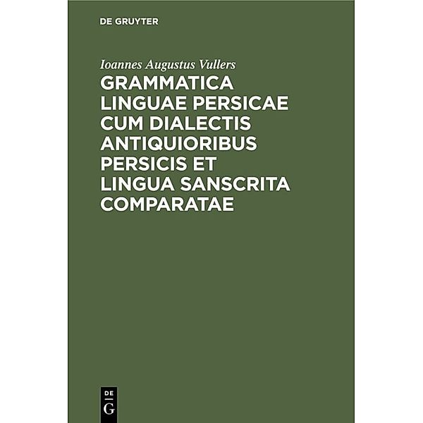 Grammatica linguae Persicae cum dialectis antiquioribus Persicis et lingua Sanscrita comparatae, Ioannes Augustus Vullers