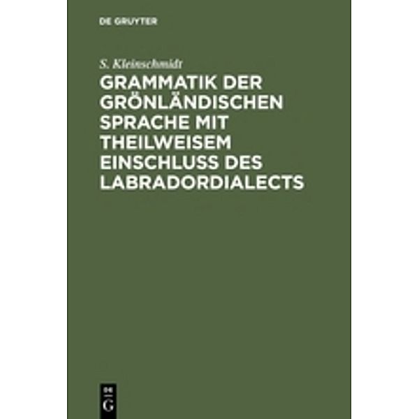 Grammatik der grönländischen Sprache mit theilweisem Einschluss des Labradordialects, S. Kleinschmidt