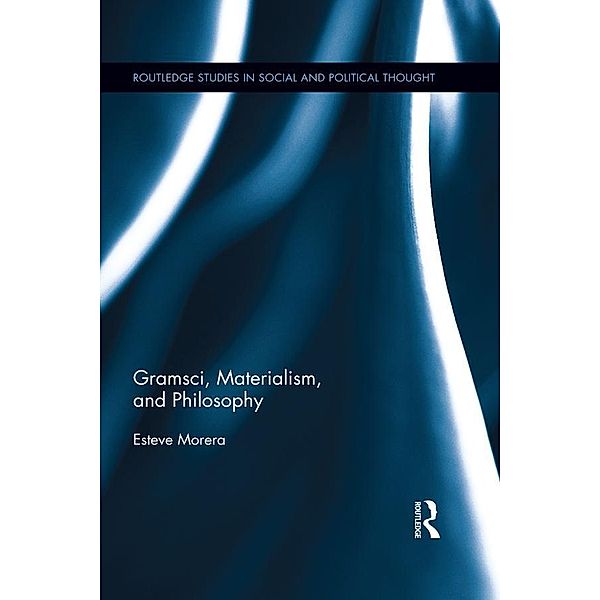 Gramsci, Materialism, and Philosophy / Routledge Studies in Social and Political Thought, Esteve Morera