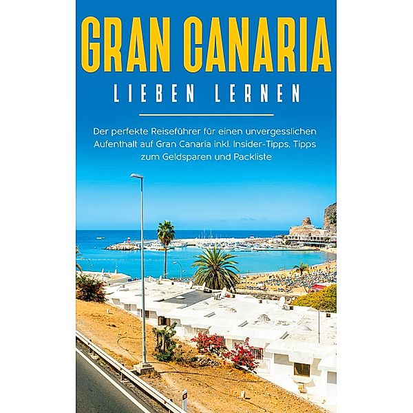 Gran Canaria lieben lernen: Der perfekte Reiseführer für einen unvergesslichen Aufenthalt auf Gran Canaria inkl. Insider-Tipps, Tipps zum Geldsparen und Packliste, Melina Saathoff