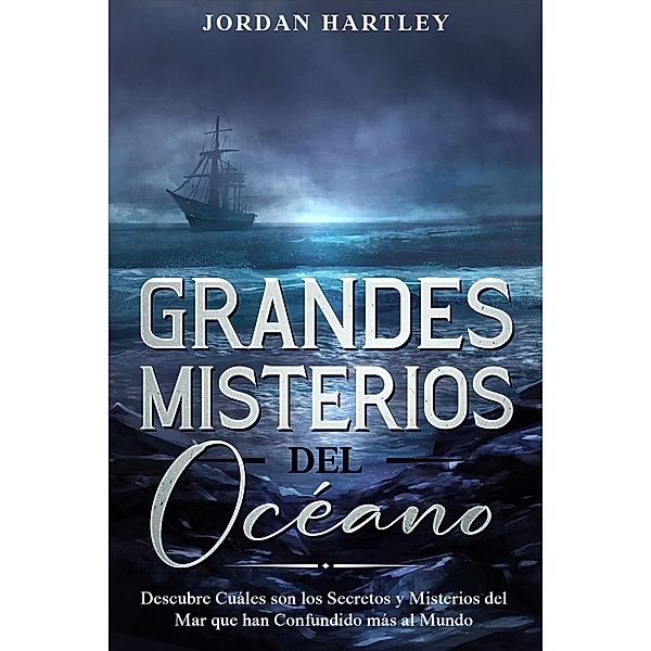 Grandes Misterios del Océano: Descubre Cuáles son los Secretos y Misterios del Mar que han Confundido más al Mundo, Jordan Hartley