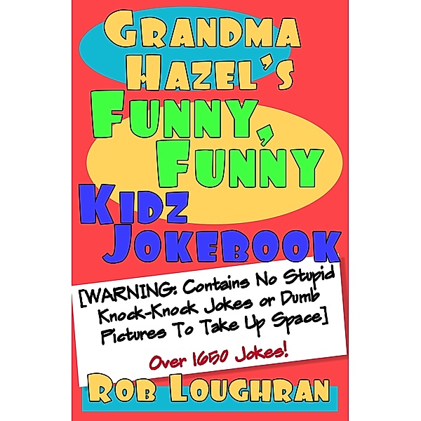 Grandma Hazel's Funny, Funny Kidz Jokebook (Warning: Contains No Stupid Knock-Knock Jokes or Dumb Pictures to Take Up Space) / Rob Loughran, Rob Loughran