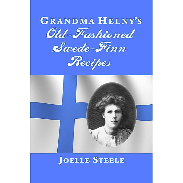 Grandma Helny's Old-Fashioned Swede-Finn Recipes, Joelle Steele