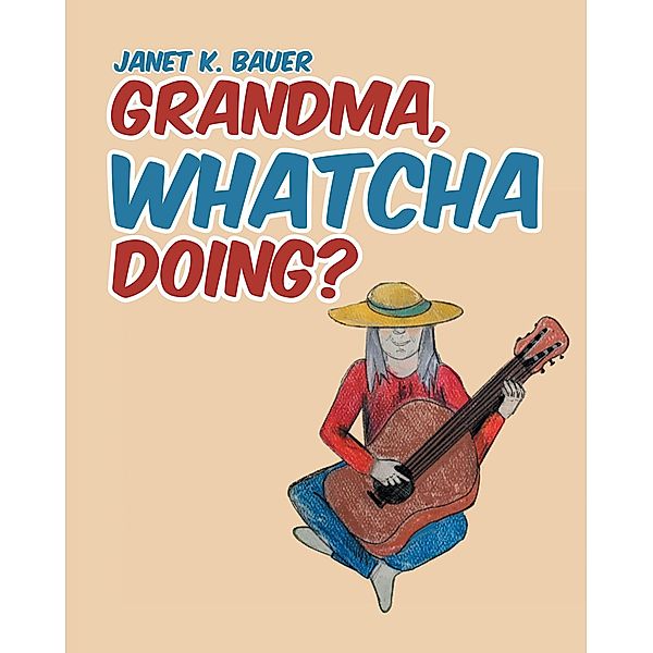GRANDMA, WHATCHA DOING?, Janet K. Bauer