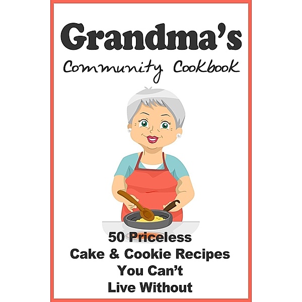 Grandmas Community Cookbook - 50 Priceless Cake & Cookie Recipes You Can't Live Without, Wills Creek