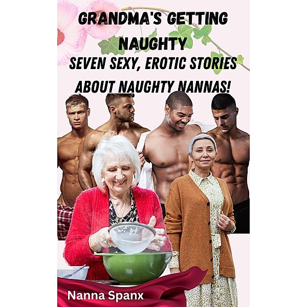 Grandma's Getting Naughty: Seven Sexy, Erotic Stories About Naughty Nanna's / Grandma's Getting Naughty, Nanna Spanx