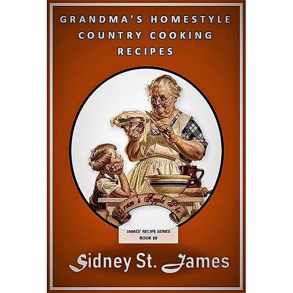 Grandma's Homestyle Cooking Recipes (James' Recipe Series, #10) / James' Recipe Series, Sidney St. James