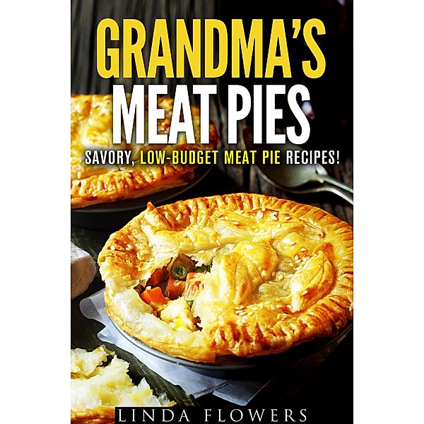 Grandma's Meat Pies: Savory, Low-Budget Meat Pie Recipes! (Everyday Baking) / Everyday Baking, Linda Flowers