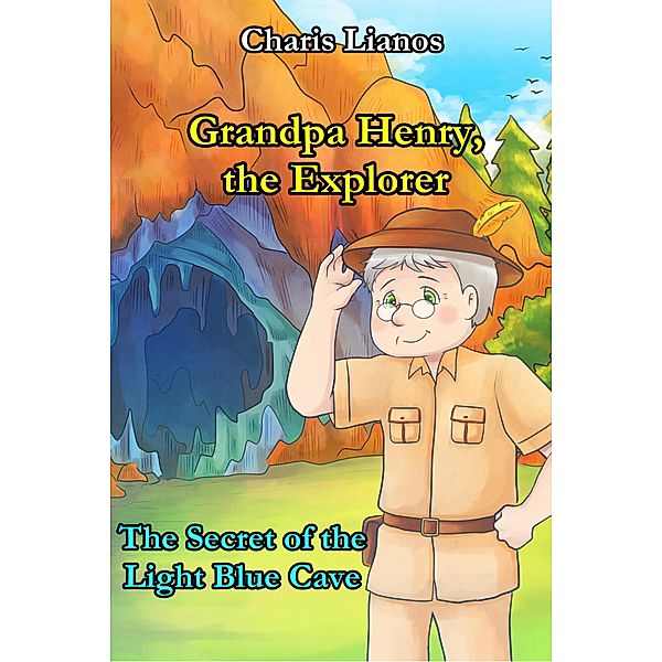 Grandpa Henry, the Explorer: The Secret of the Light Blue Cave (Grandpa Henry, the Explorer., #1) / Grandpa Henry, the Explorer., Charis Lianos