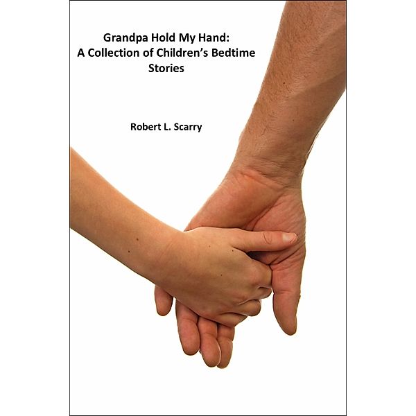 Grandpa Hold My Hand:A Collection Of Children's Bedtime Stories, Robert L. Scarry