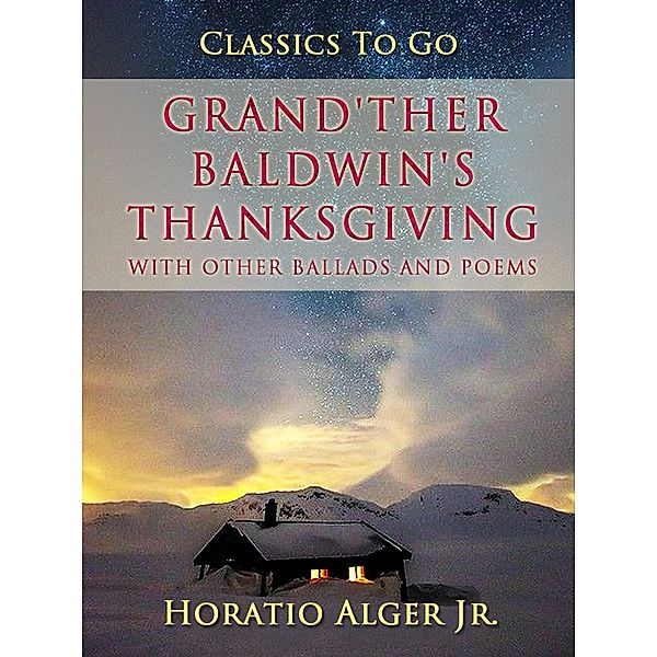 Grand'ther Baldwin's Thanksgiving With Other Ballads And Poems, Horatio Alger