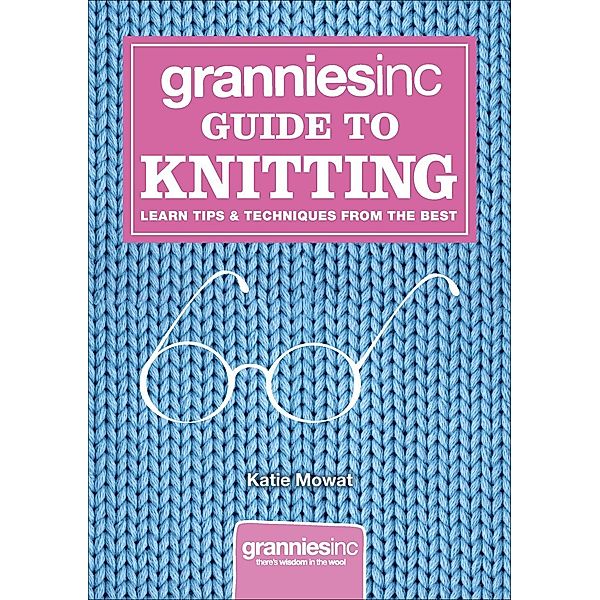 Grannies, Inc. Guide to Knitting, Katie Mowat