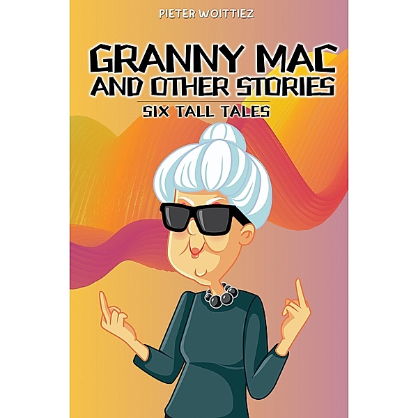 Granny Mac and Other Stories: Six Tall Tales, Pieter Woittiez