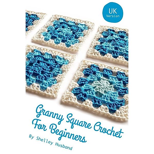 Granny Square Crochet for Beginners UK Version, Shelley Husband